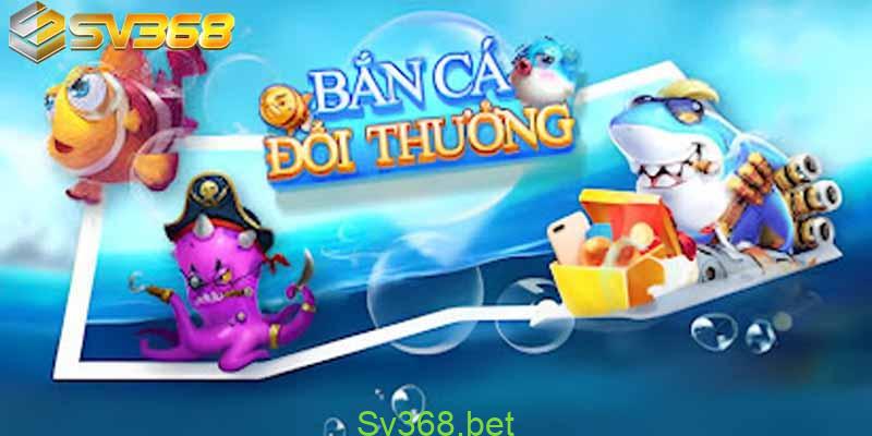3 Cách Chơi Bắn Cá Đổi Thưởng Gom Tiền Nhà Cái Dễ Như Ăn Kẹo 1 Tìm hiểu về nhà cái SV368 - Cách chơi bắn cá đổi thưởng