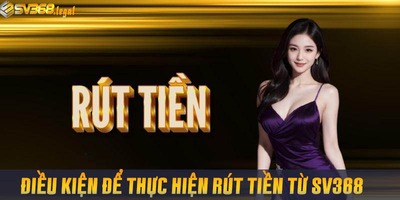 Hướng Dẫn Rút Tiền SV368 Thành Công Trong Một Nốt Nhạc 1 Điều kiện để thực hiện rút tiền tại SV368